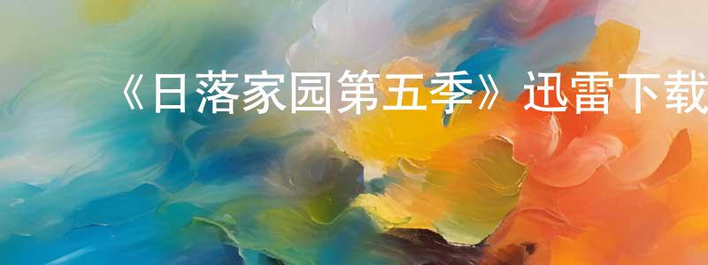 ﻿陈孝培发布﻿《日落家园第五季》迅雷下载/在线观看-选秀综艺-美剧天堂